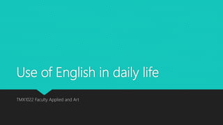 Use of English in daily life
TMX1022 Faculty Applied and Art
 