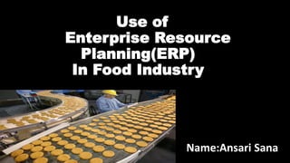 Use of
Enterprise Resource
Planning(ERP)
In Food Industry
Name:Ansari Sana
 