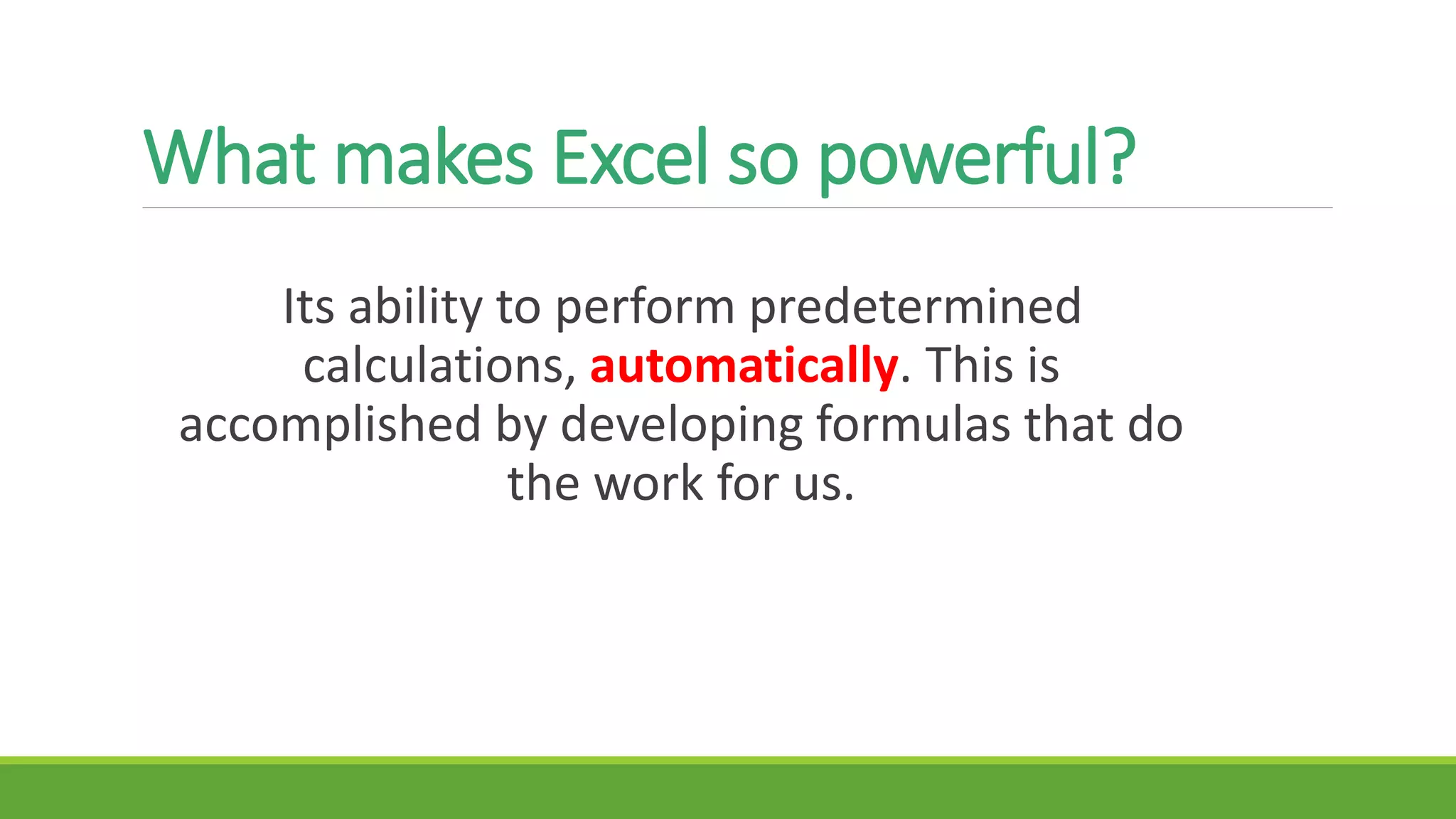 What makes Excel so powerful?
Its ability to perform predetermined
calculations, automatically. This is
accomplished by developing formulas that do
the work for us.
 