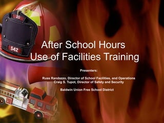 After School Hours
Use of Facilities Training
                          Presenters:

  Russ Randazzo, Director of School Facilities, and Operations
        Craig S. Tupot, Director of Safety and Security

             Baldwin Union Free School District
 