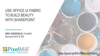 ERIC OVERFIELD | PixelMill
Microsoft MVP & RD
USE OFFICE UI FABRIC
TO BUILD BEAUTY
WITH SHAREPOINT
http://pxml.ly/EO-Office-UI-Fabric
 