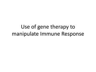 Use of gene therapy to
manipulate Immune Response
 