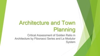 Architecture and Town 
Planning 
Critical Assessment of Golden Ratio in 
Architecture by Fibonacci Series and Le Modulor 
System 
 