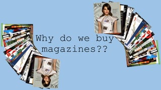 Why do we buy
magazines??
 