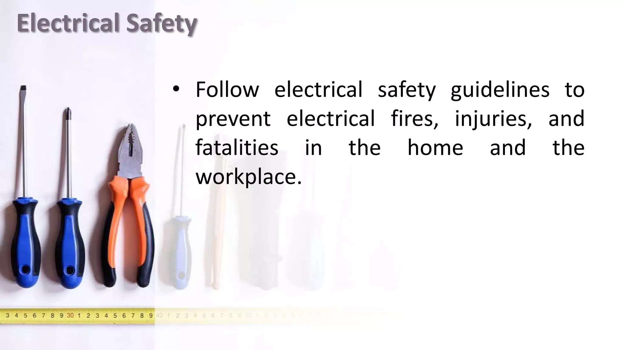 Electrical Safety
• Follow electrical safety guidelines to
prevent electrical fires, injuries, and
fatalities in the home and the
workplace.
 