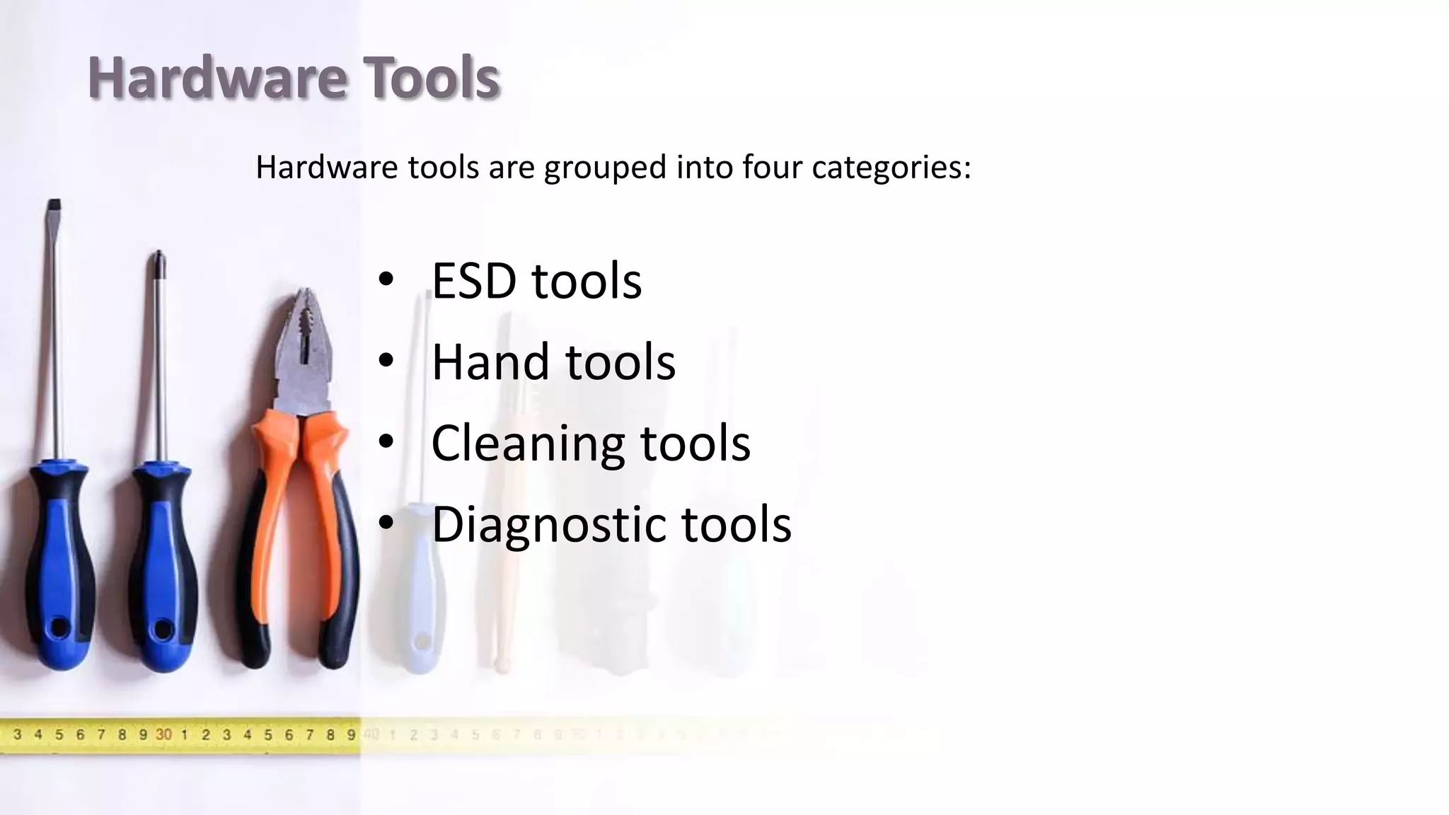 Hardware Tools
• ESD tools
• Hand tools
• Cleaning tools
• Diagnostic tools
Hardware tools are grouped into four categories:
 