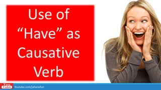 Use of
“Have” as
Causative
Verb
Youtube.com/jahanefun
 