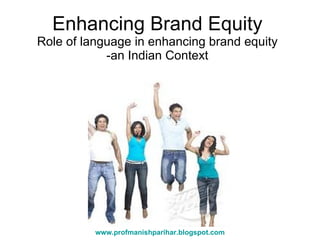 Enhancing Brand Equity Role of language in enhancing brand equity -an Indian Context www.profmanishparihar.blogspot.com 