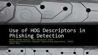Use of HOG Descriptors in
Phishing Detection
Ahmet Selman Bozkir, Ebru Akcapinar Sezer
Hacettepe University Computer Engineering Department, TURKEY
ISDFS 2016
 