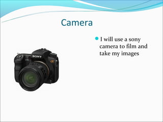Camera
         I will use a sony
          camera to film and
          take my images
 