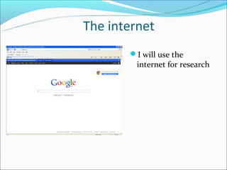 The internet
       I will use the
         internet for research
 