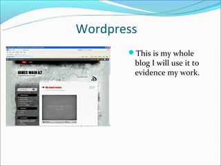 Wordpress
       This is my whole
        blog I will use it to
        evidence my work.
 