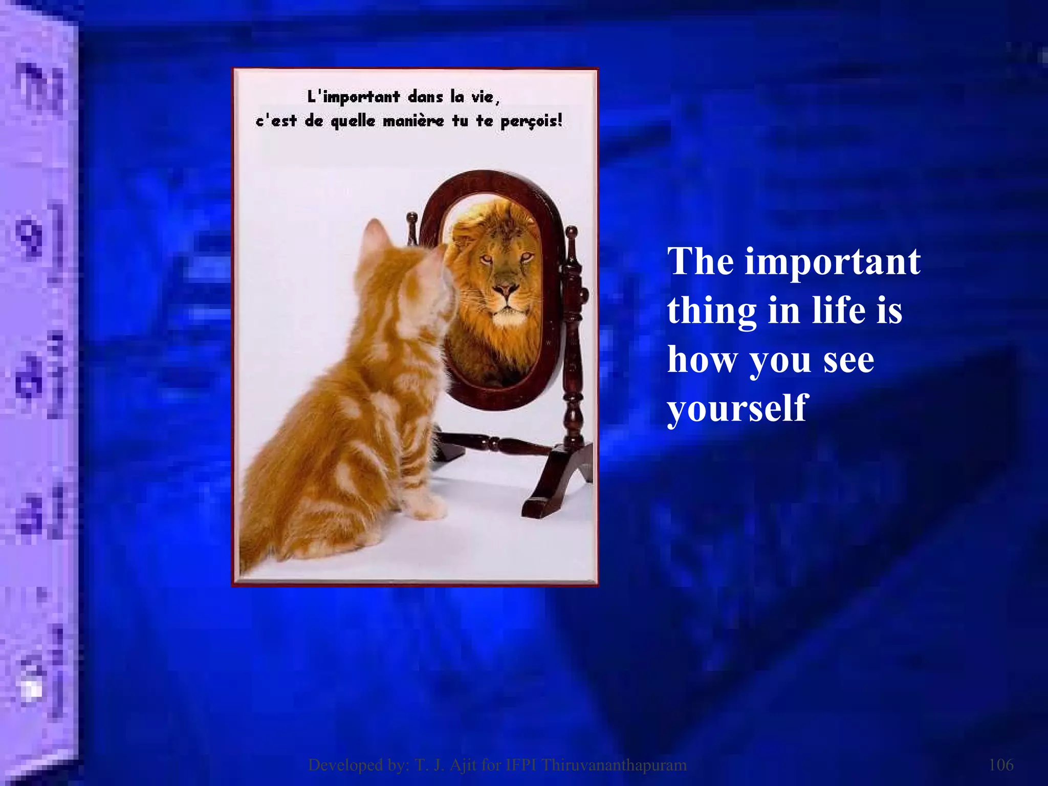 The important thing in life is how you see yourself Developed by: T. J. Ajit for IFPI Thiruvananthapuram  