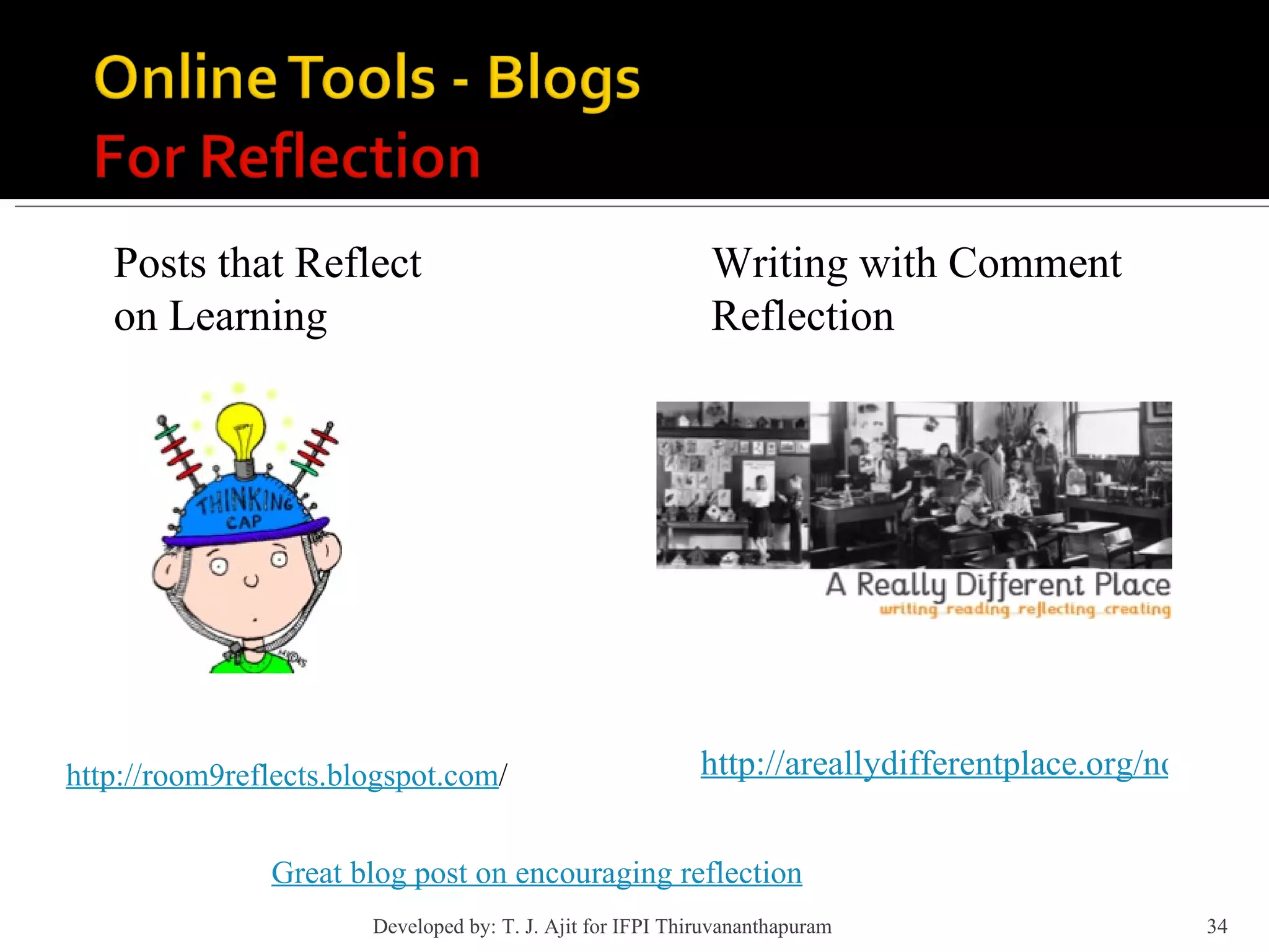 http://areallydifferentplace.org/node/922#comment http://room9reflects.blogspot.com / Writing with Comment Reflection Posts that Reflect on Learning Great blog post on encouraging reflection Developed by: T. J. Ajit for IFPI Thiruvananthapuram  