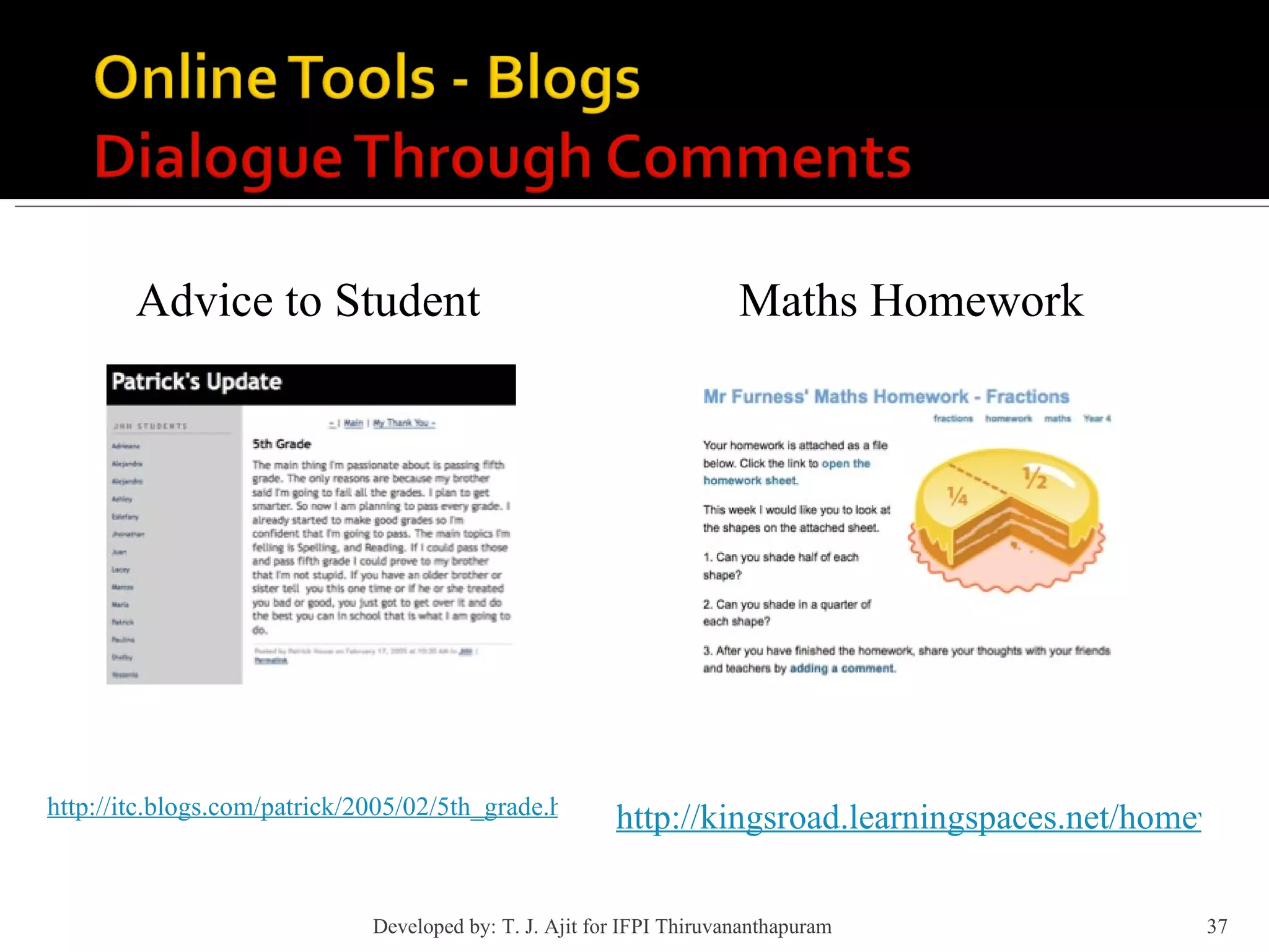 Advice to Student http://itc.blogs.com/patrick/2005/02/5th_grade.html#comments http://kingsroad.learningspaces.net/homework/year4/maths/fractions Maths Homework Developed by: T. J. Ajit for IFPI Thiruvananthapuram  