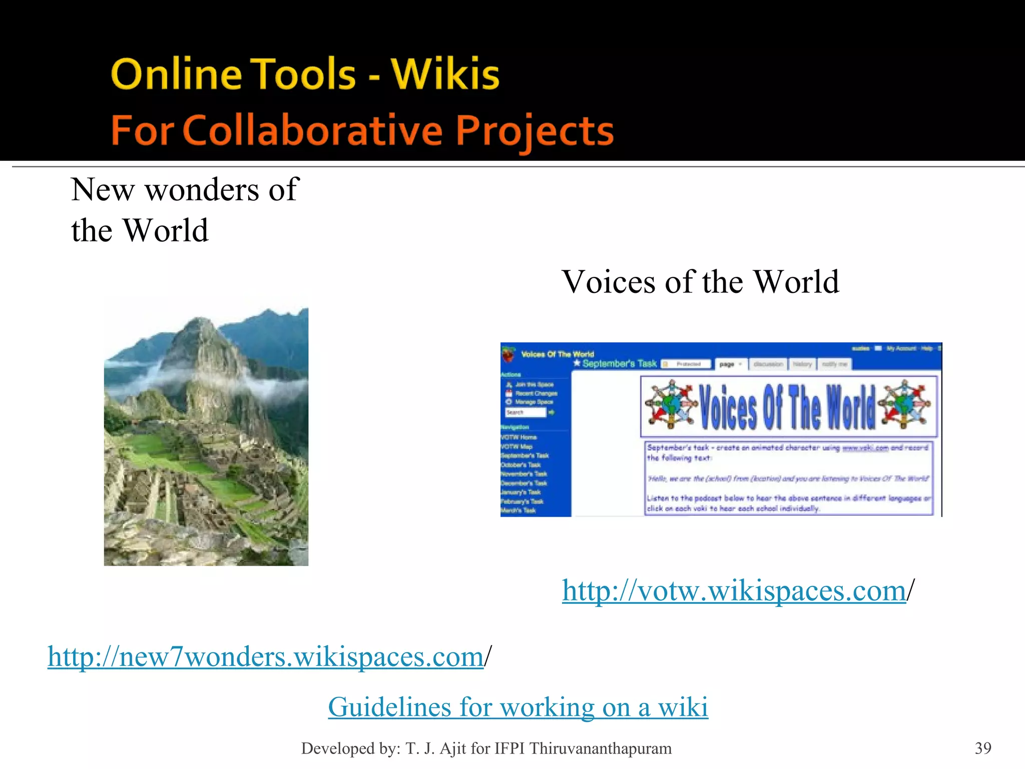 New wonders of  the World http://new7wonders.wikispaces.com / Guidelines for working on a wiki Voices of the World http://votw.wikispaces.com / Developed by: T. J. Ajit for IFPI Thiruvananthapuram  
