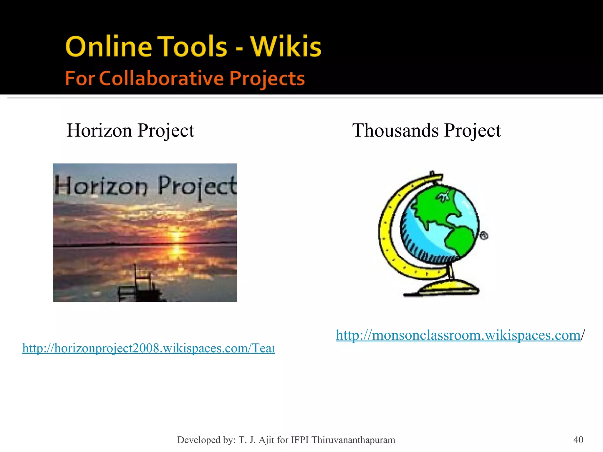 Horizon Project http://horizonproject2008.wikispaces.com/Teams http://monsonclassroom.wikispaces.com / Thousands Project Developed by: T. J. Ajit for IFPI Thiruvananthapuram  