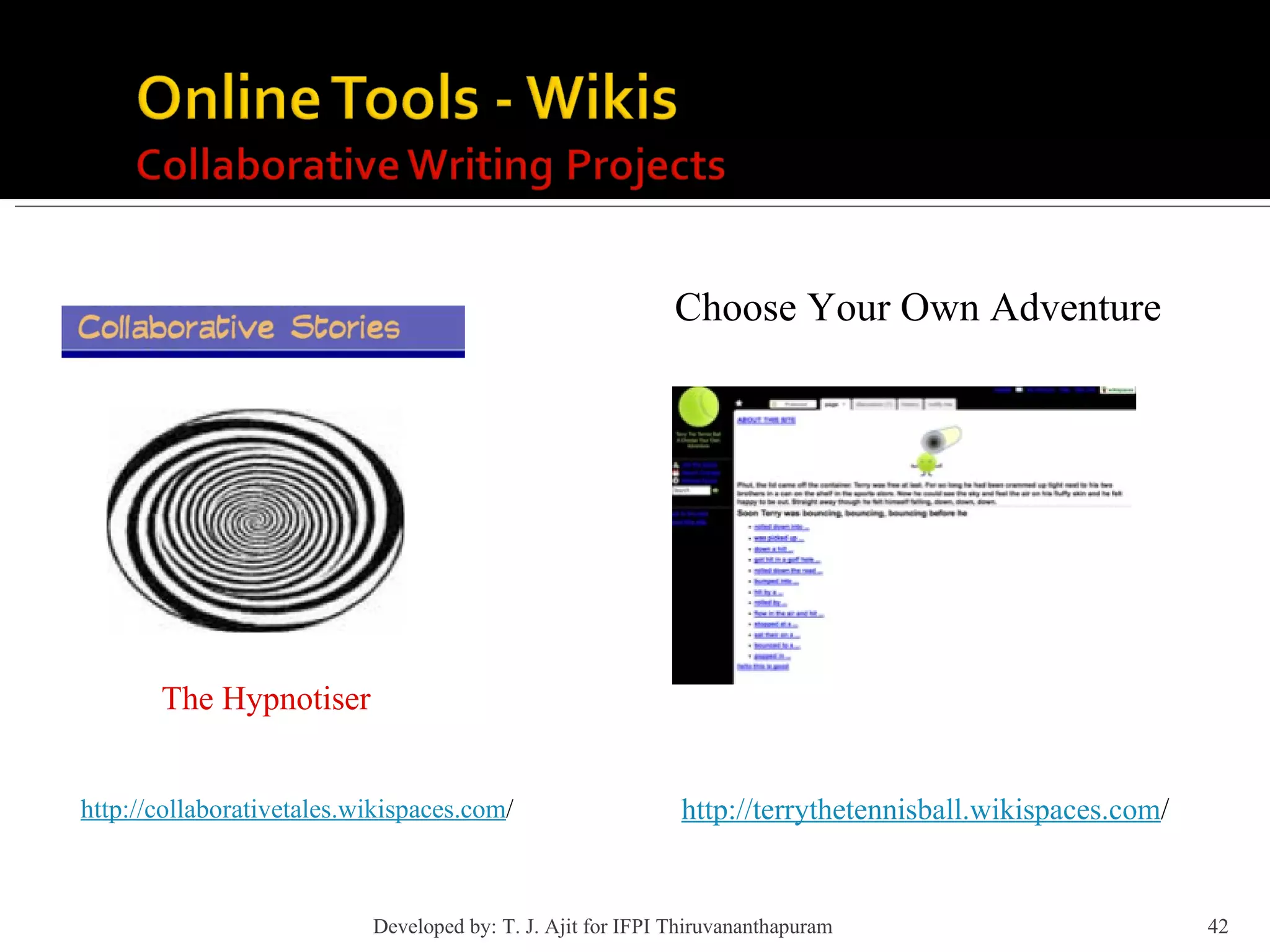 http://collaborativetales.wikispaces.com / The Hypnotiser http://terrythetennisball.wikispaces.com / Choose Your Own Adventure Developed by: T. J. Ajit for IFPI Thiruvananthapuram  