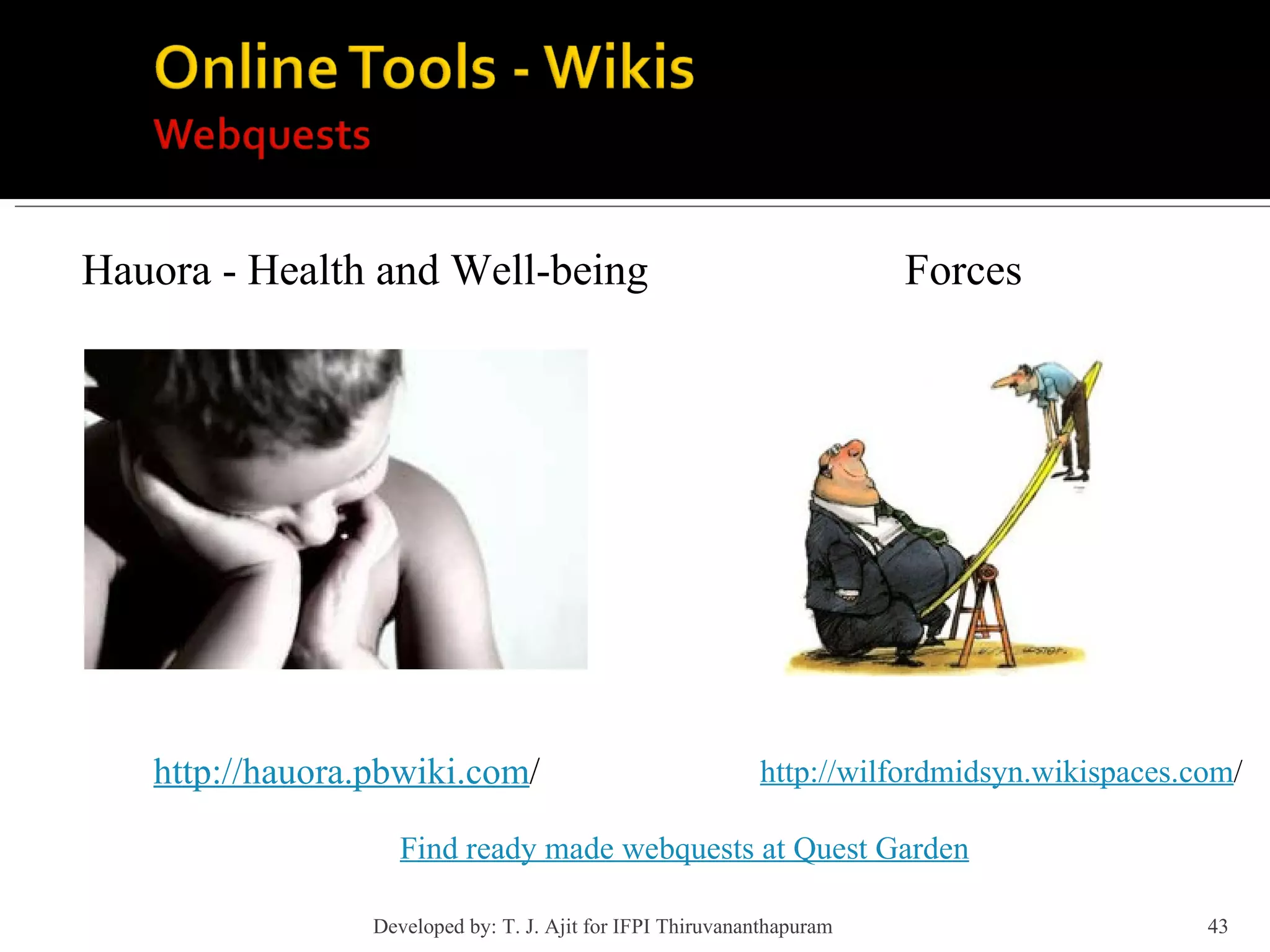 Hauora - Health and Well-being http://hauora.pbwiki.com / http://wilfordmidsyn.wikispaces.com / Forces Find ready made webquests at Quest Garden Developed by: T. J. Ajit for IFPI Thiruvananthapuram  