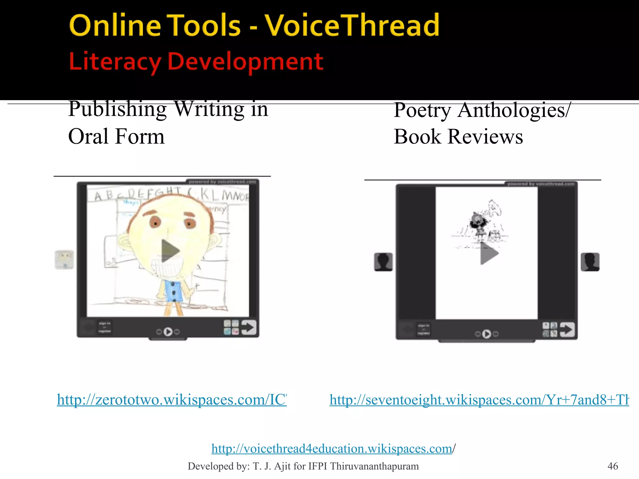 Publishing Writing in  Oral Form http://zerototwo.wikispaces.com/ICT+Ideas+for+Juniors http://voicethread4education.wikispaces.com / Poetry Anthologies/  Book Reviews http://seventoeight.wikispaces.com/Yr+7and8+The+Arts+Ideas Developed by: T. J. Ajit for IFPI Thiruvananthapuram  