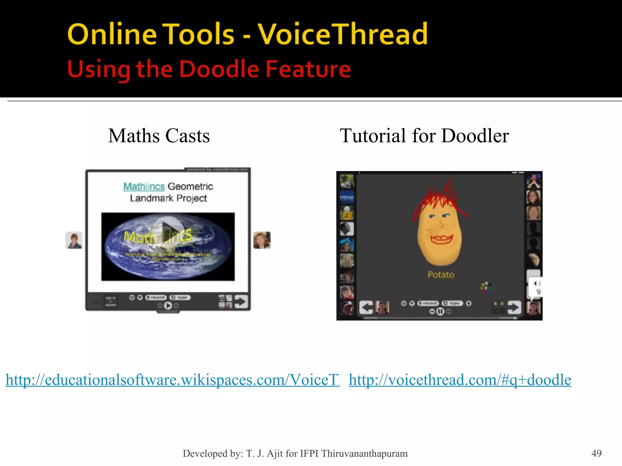 Maths Casts http://educationalsoftware.wikispaces.com/VoiceThread http://voicethread.com/#q+doodler.b711.i61849 Tutorial for Doodler Developed by: T. J. Ajit for IFPI Thiruvananthapuram  