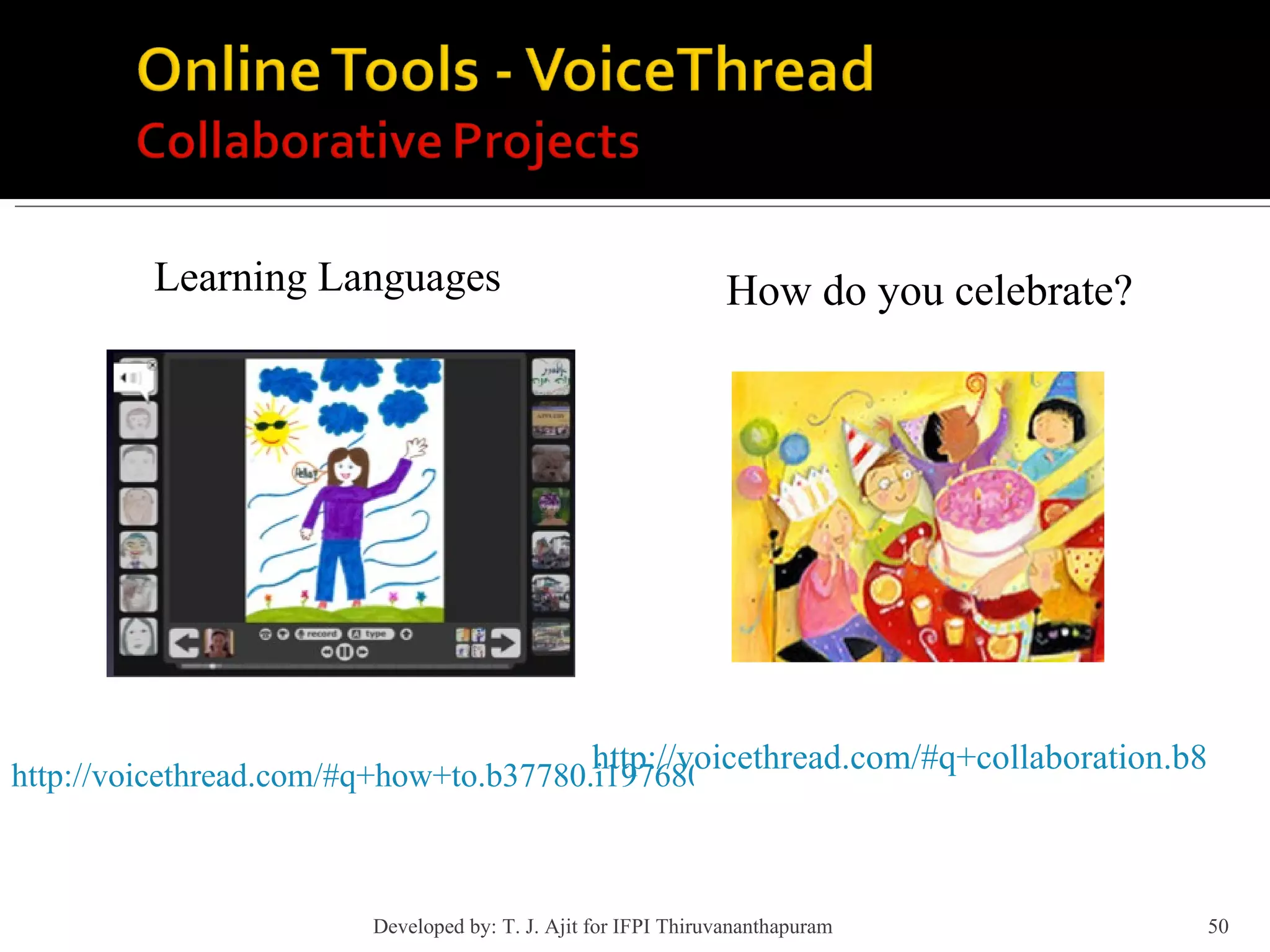 Learning Languages http://voicethread.com/#q+how+to.b37780.i197680 http://voicethread.com/#q+collaboration.b88636.i546921 How do you celebrate? Developed by: T. J. Ajit for IFPI Thiruvananthapuram  