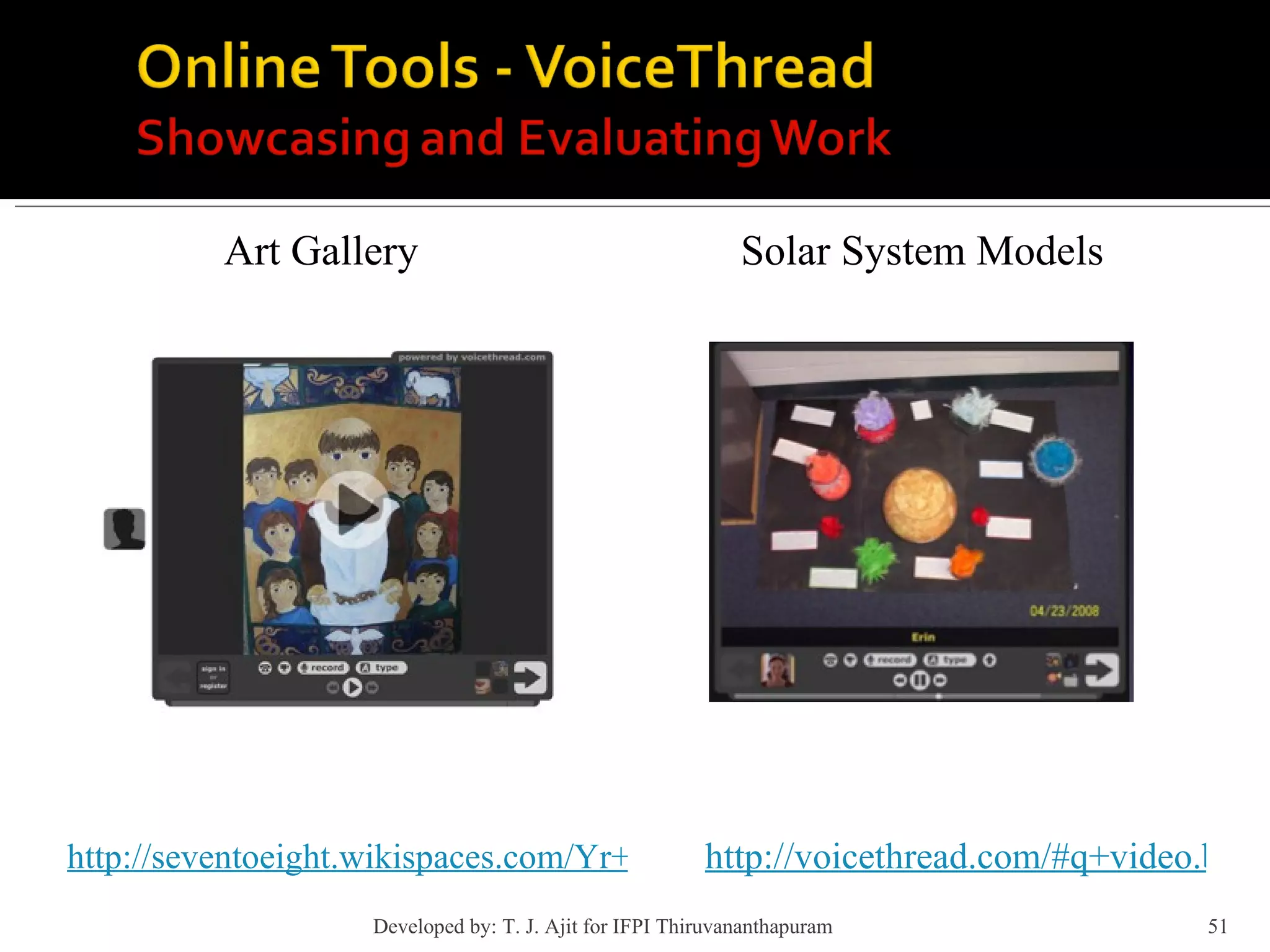 Art Gallery http://seventoeight.wikispaces.com/Yr+7and8+The+Arts+Ideas Solar System Models http://voicethread.com/#q+video.b105675.i593393 Developed by: T. J. Ajit for IFPI Thiruvananthapuram  