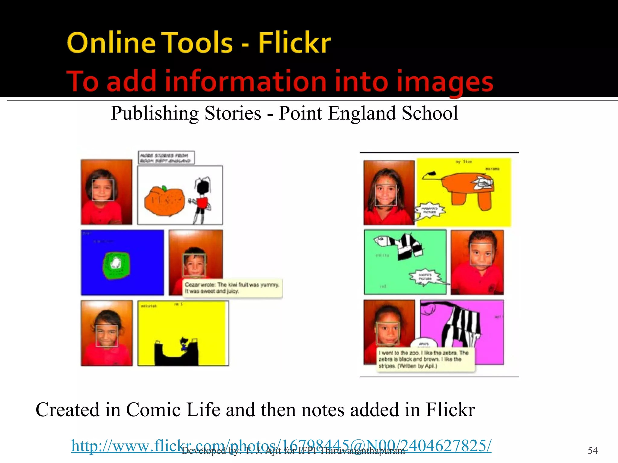 Publishing Stories - Point England School http://www.flickr.com/photos/16798445@N00/2404627825/ Created in Comic Life and then notes added in Flickr Developed by: T. J. Ajit for IFPI Thiruvananthapuram  