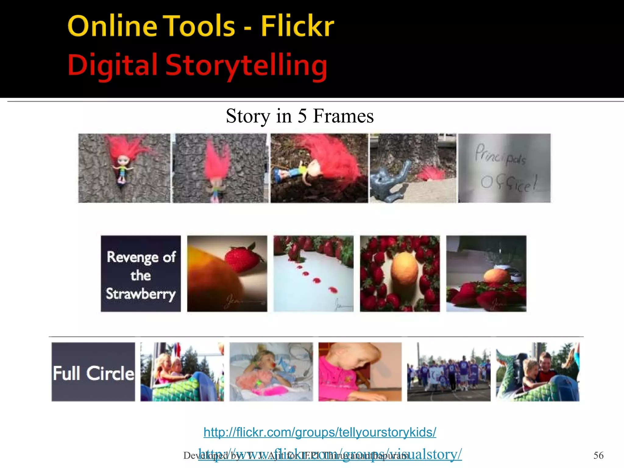 Story in 5 Frames http://flickr.com/groups/tellyourstorykids/ http://www.flickr.com/groups/visualstory/ Developed by: T. J. Ajit for IFPI Thiruvananthapuram  