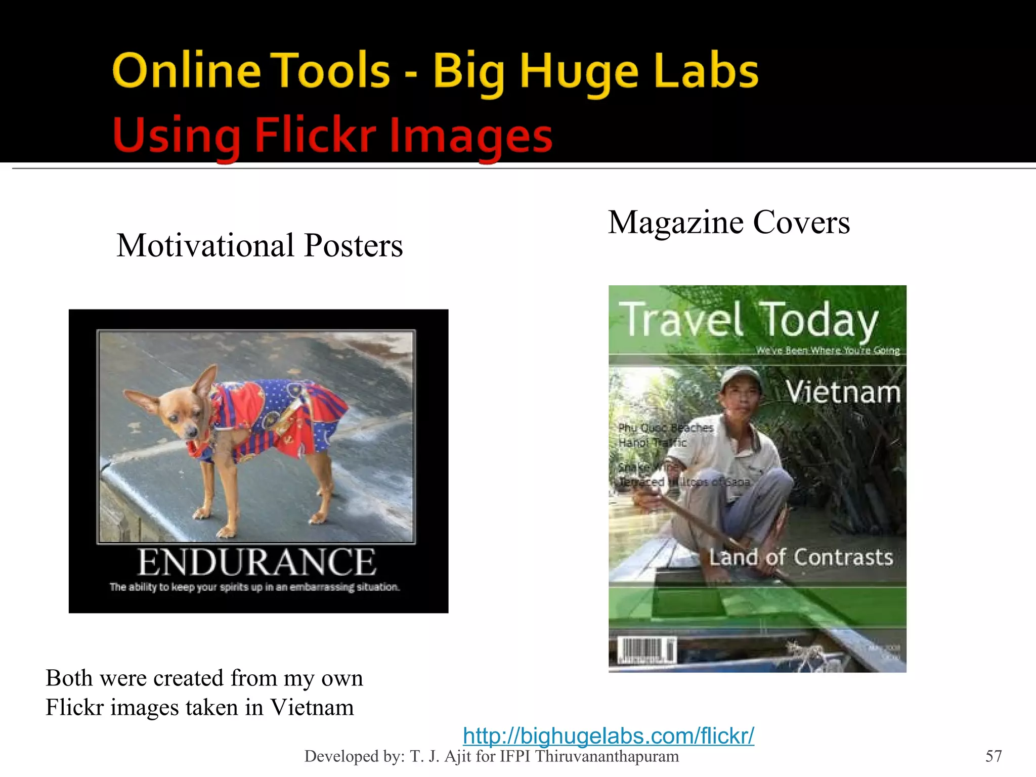 http://bighugelabs.com/flickr/ Motivational Posters Magazine Covers Both were created from my own Flickr images taken in Vietnam Developed by: T. J. Ajit for IFPI Thiruvananthapuram  