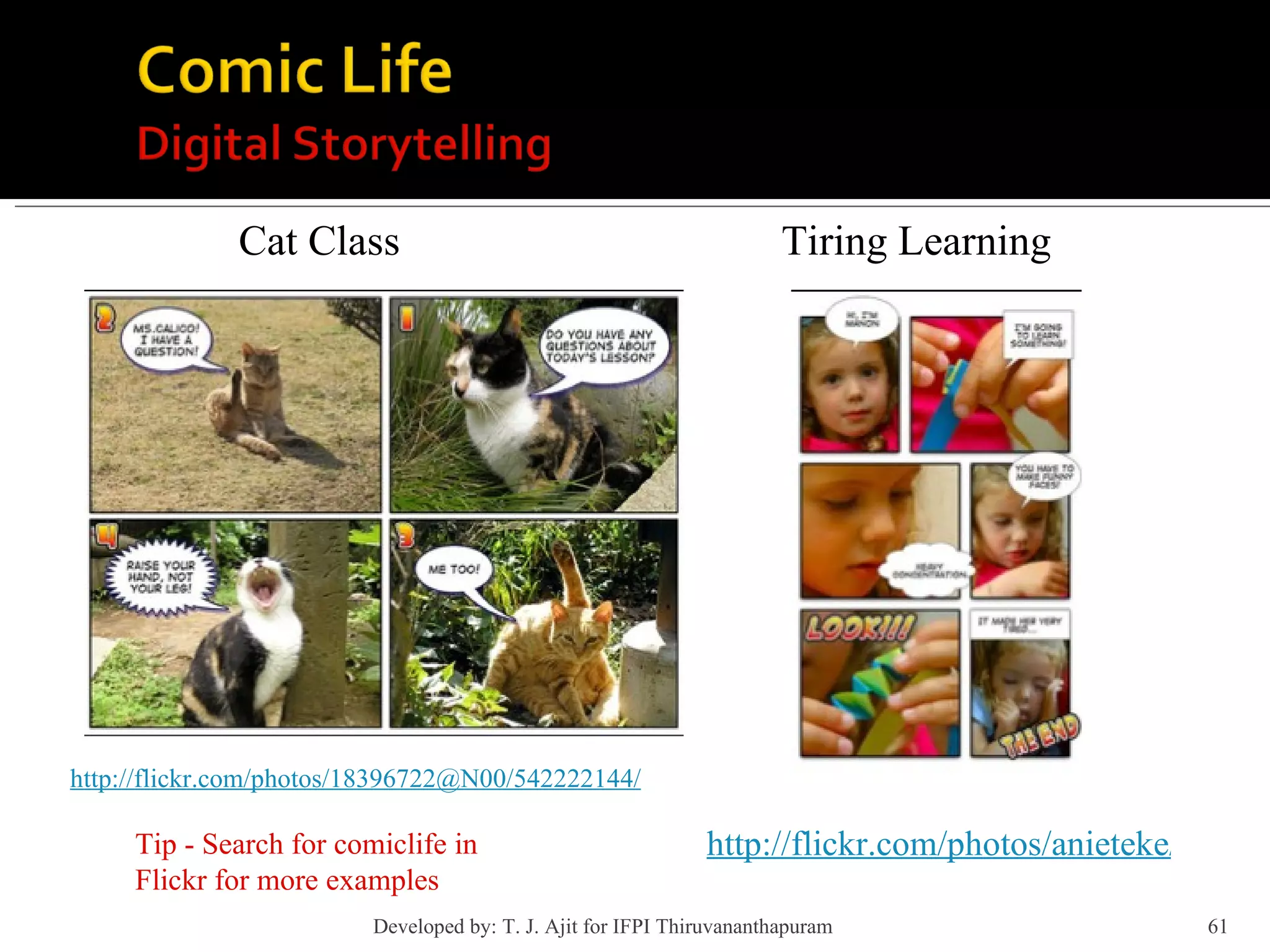 http://flickr.com/photos/18396722@N00/542222144/ Cat Class http://flickr.com/photos/anieteke/29903648/ Tiring Learning Tip - Search for comiclife in Flickr for more examples Developed by: T. J. Ajit for IFPI Thiruvananthapuram  