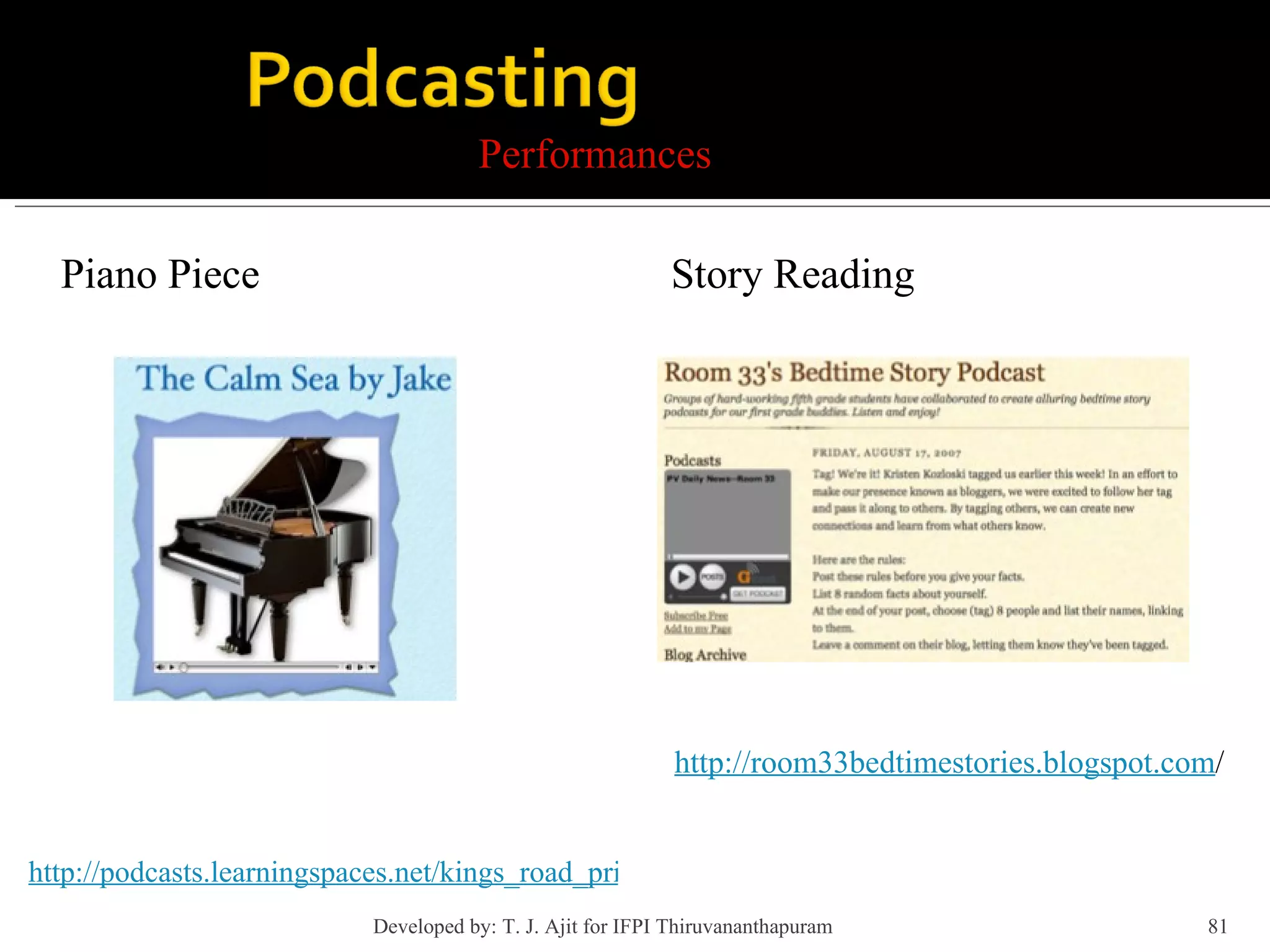 Performances Piano Piece Story Reading http://podcasts.learningspaces.net/kings_road_primary_school/Class_JF9/Entries/2008/5/1_The_Calm_Sea_by_Jake.html http://room33bedtimestories.blogspot.com / Developed by: T. J. Ajit for IFPI Thiruvananthapuram  