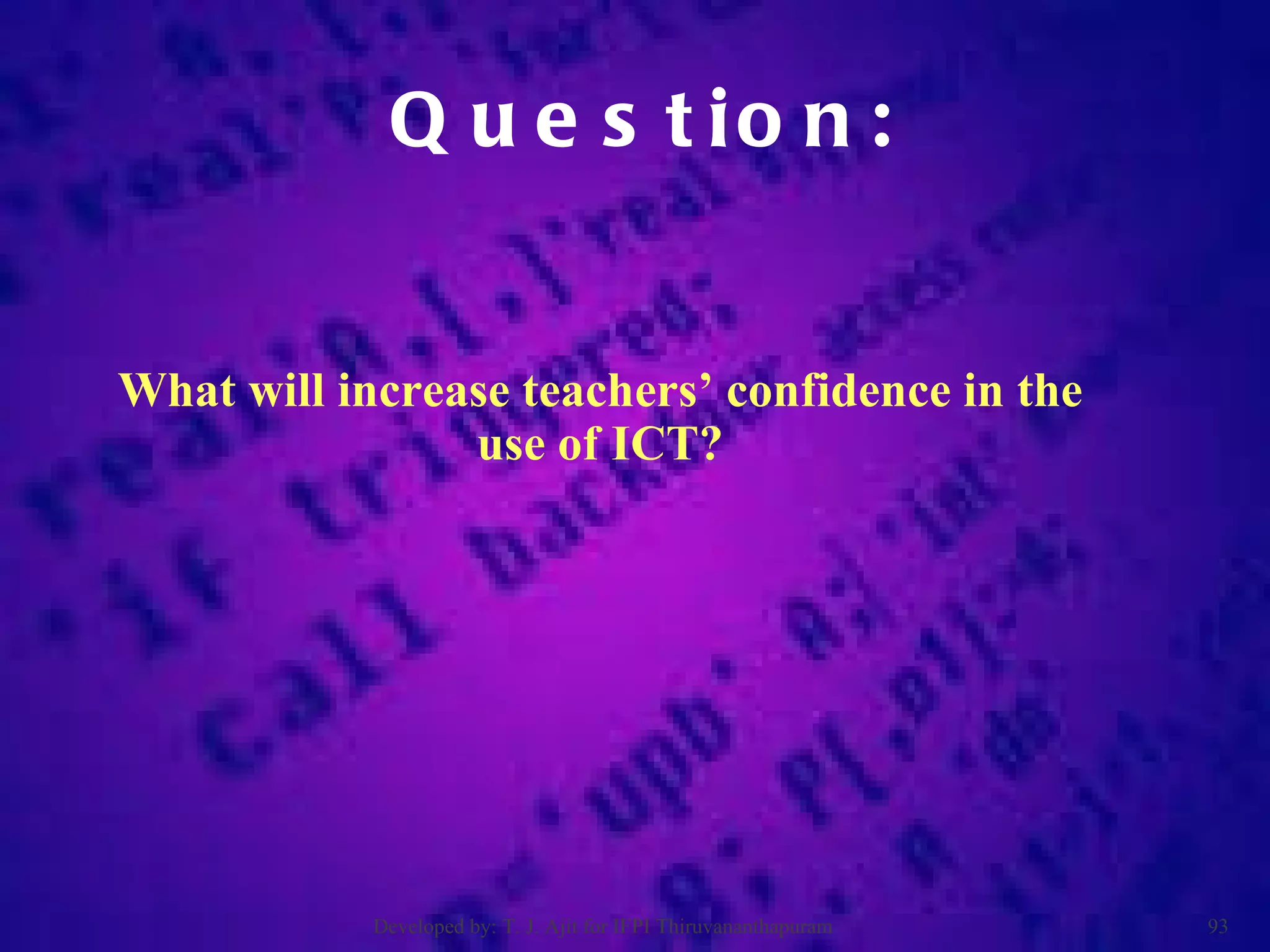What will increase teachers’ confidence in the use of ICT? Question: Developed by: T. J. Ajit for IFPI Thiruvananthapuram  