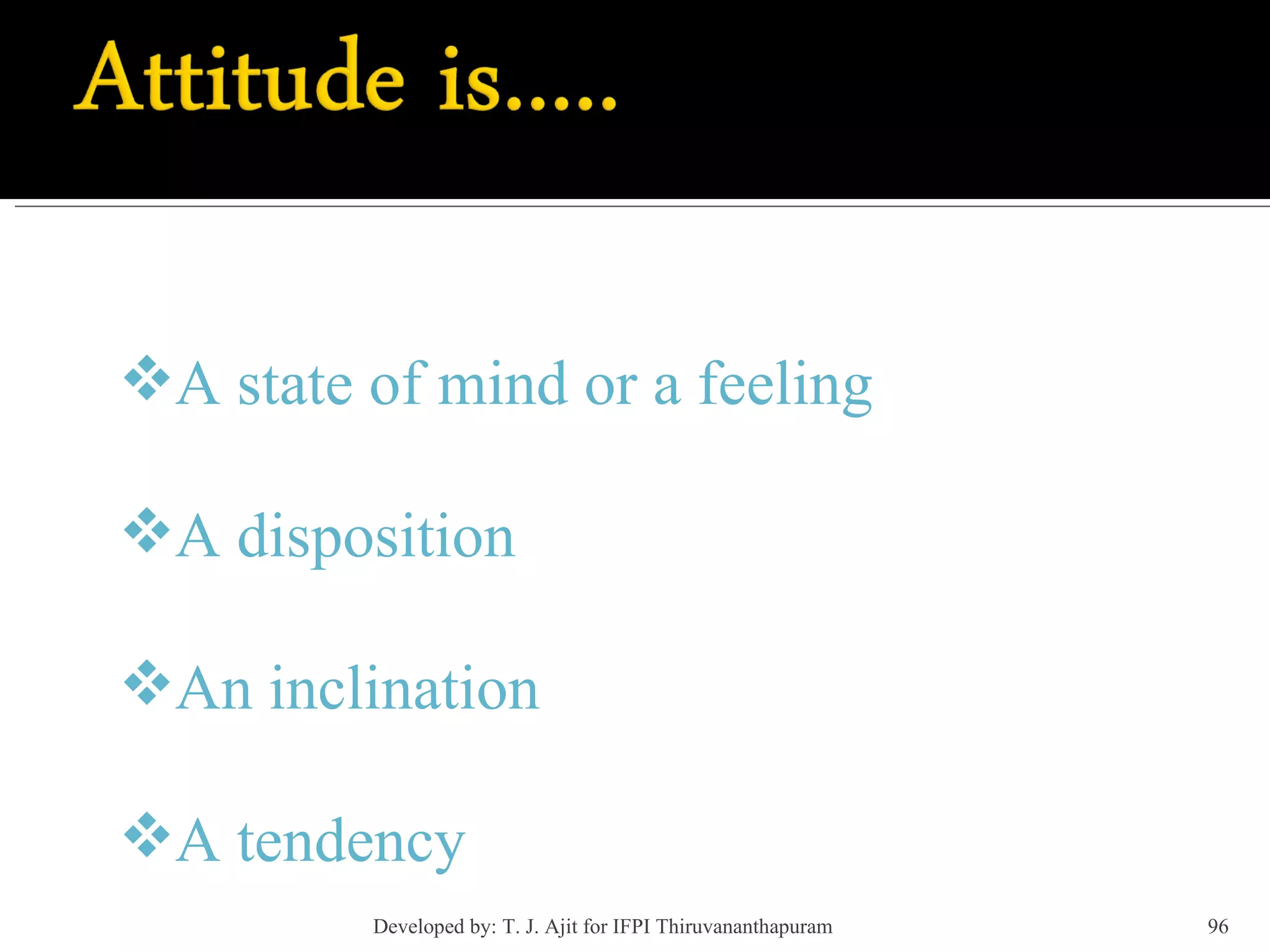 A state of mind or a feeling A disposition An inclination A tendency Developed by: T. J. Ajit for IFPI Thiruvananthapuram  