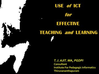 T. J. AJIT. MA, PGDPI Consultant  Institute For Pedagogic Informatics Thiruvananthapuram 