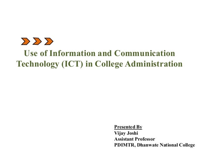 Use of Information and Communication
Technology (ICT) in College Administration
Presented By
Vijay Joshi
Assistant Professor
PDIMTR, Dhanwate National College
 