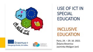 USE OF ICT IN
SPECIAL
EDUCATION
INCLUSIVE
EDUCATION
Pariz, 24. – 29. 10. 2022.
Željana Đevenica
Jasminka Možgon Jarić
 