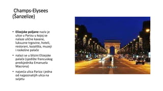 Champs-Elysees
(Šanzelize)
• Elizejske poljane naziv je
ulice u Parizu u kojoj se
nalaze ulične kavane,
luksuzne trgovine,...