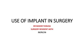 USE OF IMPLANT IN SURGERY
DR BASHIR YUNUSA
SURGERY RESIDENT AKTH
26/01/16
 