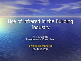 Use of infrared in the Building Industry H.T. Lijzenga Maintenance Consultant [email_address] 06-42505597 
