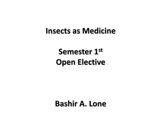 Insects as Medicine
Semester 1st
Open Elective
Bashir A. Lone
 