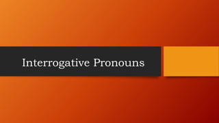 Interrogative Pronouns
 