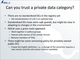 Can you trust a private data category?<br />There are no standardized DCs in the registry yet<br />ISO standardization of ...