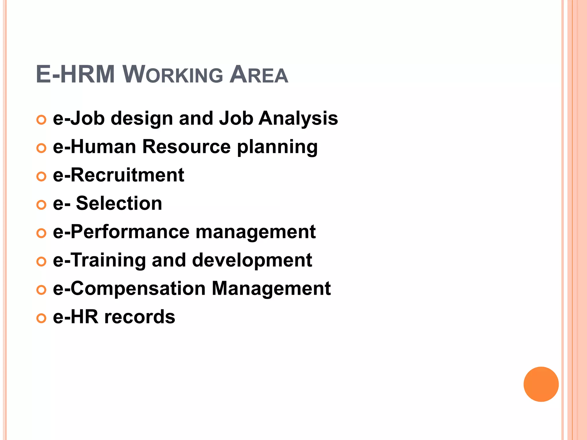 E-HRM WORKING AREA
 e-Job design and Job Analysis
 e-Human Resource planning
 e-Recruitment
 e- Selection
 e-Performance management
 e-Training and development
 e-Compensation Management
 e-HR records
 