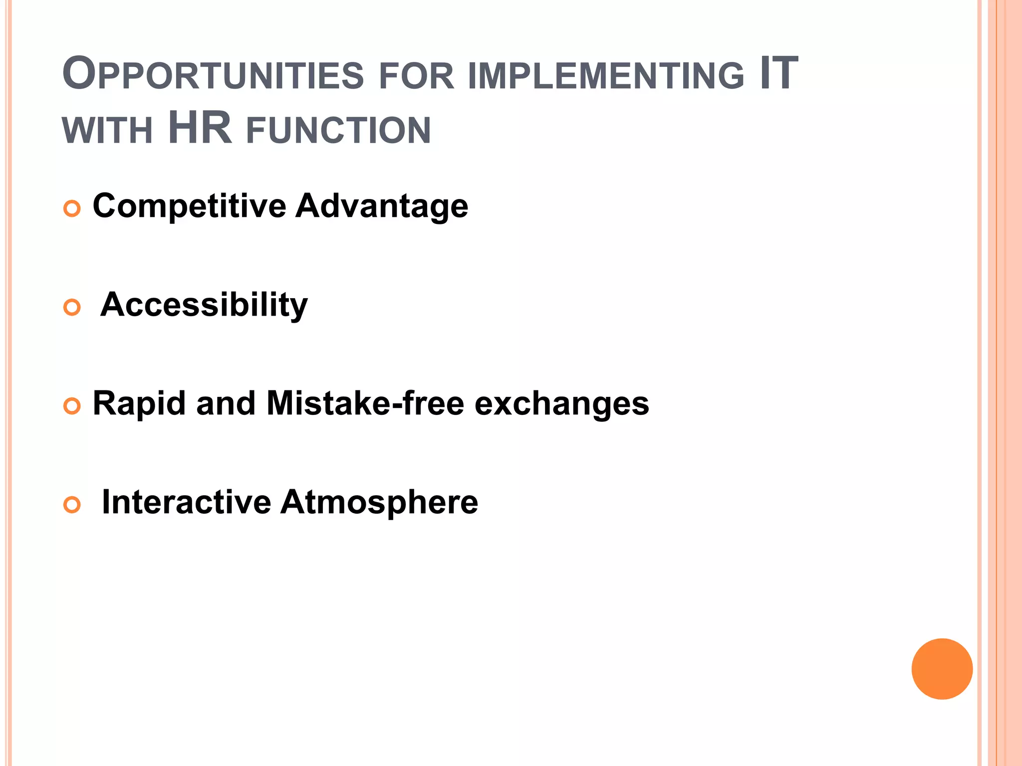 OPPORTUNITIES FOR IMPLEMENTING IT
WITH HR FUNCTION
 Competitive Advantage
 Accessibility
 Rapid and Mistake-free exchanges
 Interactive Atmosphere
 