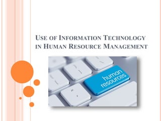 USE OF INFORMATION TECHNOLOGY
IN HUMAN RESOURCE MANAGEMENT
 