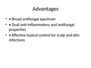 Advantages
• • Broad antifungal spectrum
• • Dual anti-inflammatory and antifungal
properties
• • Effective topical control for scalp and skin
infections
 