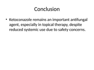 Conclusion
• Ketoconazole remains an important antifungal
agent, especially in topical therapy, despite
reduced systemic use due to safety concerns.
 