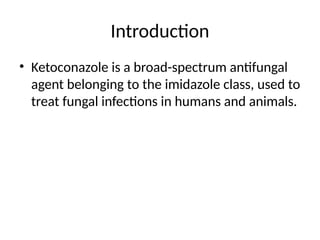 Introduction
• Ketoconazole is a broad-spectrum antifungal
agent belonging to the imidazole class, used to
treat fungal infections in humans and animals.
 