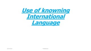 Use of knowning
International
Language
22-04-2022 PVSMahesh
 